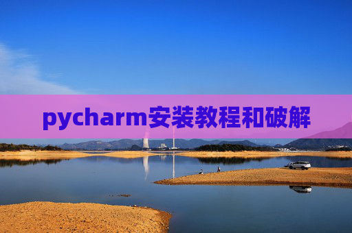 pycharm安装教程和破解 pycharm安装教程和破解