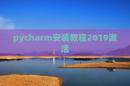 pycharm安装教程2019激活 pycharm安装教程2019激活